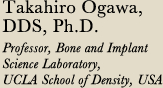 Takahiro Ogawa, DDS, Ph.D. Professor, Bone and Implant Science Laboratory, UCLA School of Density, USA